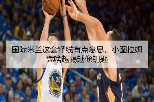 国际米兰这套锋线有点意思，小图拉姆凭啥越踢越像钥匙