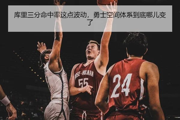 库里三分命中率这点波动，勇士空间体系到底哪儿变了
