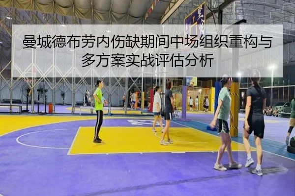 曼城德布劳内伤缺期间中场组织重构与多方案实战评估分析
