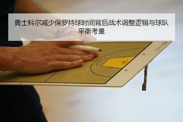 勇士科尔减少保罗持球时间背后战术调整逻辑与球队平衡考量