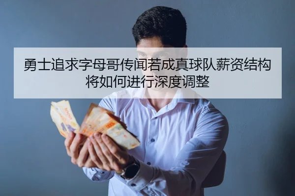 勇士追求字母哥传闻若成真球队薪资结构将如何进行深度调整