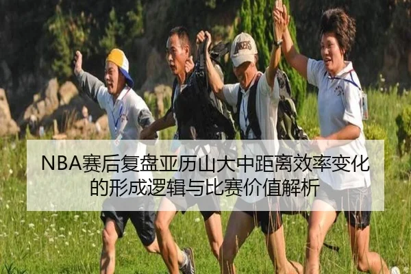 NBA赛后复盘亚历山大中距离效率变化的形成逻辑与比赛价值解析